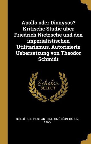 Cover image for Apollo oder Dionysos? Kritische Studie ueber Friedrich Nietzsche und den imperialistischen Utilitarismus. Autorisierte Uebersetzung von Theodor Schmidt