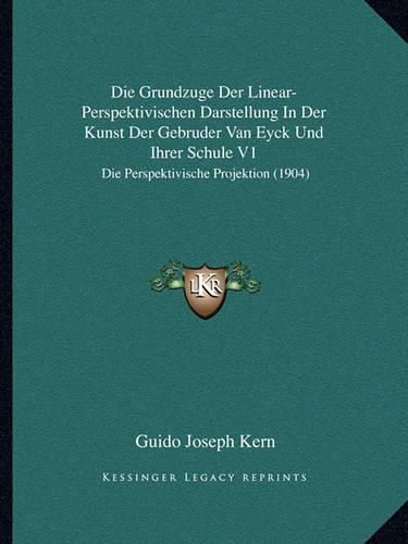 Cover image for Die Grundzuge Der Linear-Perspektivischen Darstellung in Der Kunst Der Gebruder Van Eyck Und Ihrer Schule V1: Die Perspektivische Projektion (1904)