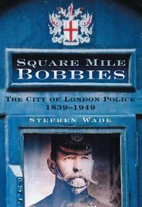 Cover image for Square Mile Bobbies: The City of London Police 1839-1949