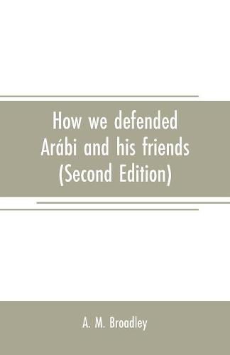 Cover image for How we defended Arabi and his friends: A story of Egypt and the Egyptians (Second Edition)