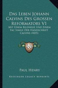 Cover image for Das Leben Johann Calvins Des Grossen Reformators V1: Mit Einem Bildnisse Und Einem Fac Simile Der Handschrift Calvins (1835)