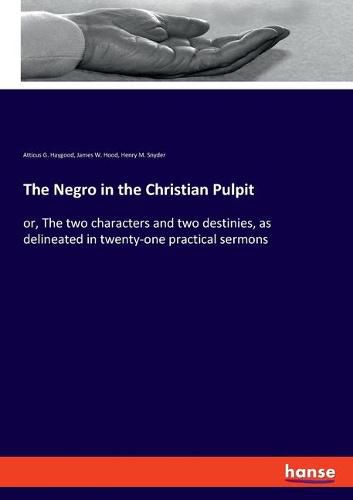 The Negro in the Christian Pulpit: or, The two characters and two destinies, as delineated in twenty-one practical sermons