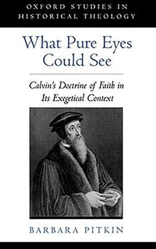 Cover image for What Pure Eyes Could See: Calvin's Doctrine of Faith in its Exegetical Context