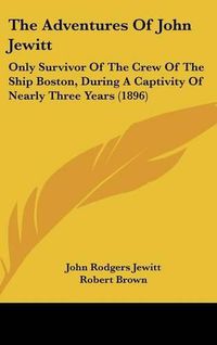 Cover image for The Adventures of John Jewitt: Only Survivor of the Crew of the Ship Boston, During a Captivity of Nearly Three Years (1896)