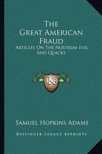 Cover image for The Great American Fraud: Articles on the Nostrum Evil and Quacks