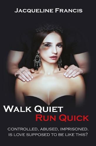 Cover image for Walk Quiet Run Quick: Controlled, Abused, Imprisoned, Is Love Supposed To Be Like This?