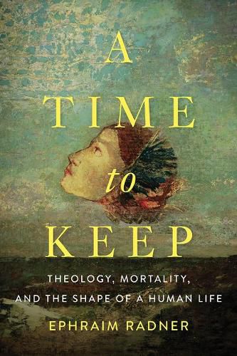 Cover image for A Time to Keep: Theology, Mortality, and the Shape of a Human Life