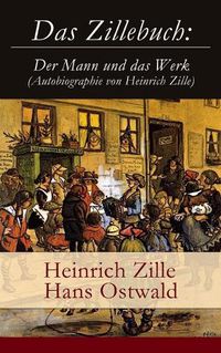 Cover image for Das Zillebuch: Der Mann und das Werk (Autobiographie von Heinrich Zille): Mit 223 meist erstmalig veroeffentlichten Bildern