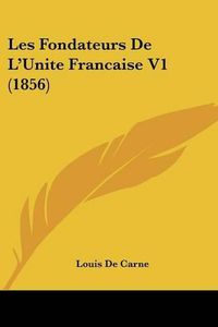 Cover image for Les Fondateurs de L'Unite Francaise V1 (1856)