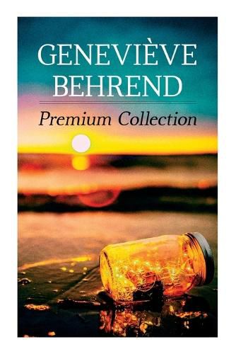 Genevieve Behrend - Premium Collection: Your Invisible Power, How to Live Life and Love it, Attaining Your Heart's Desire