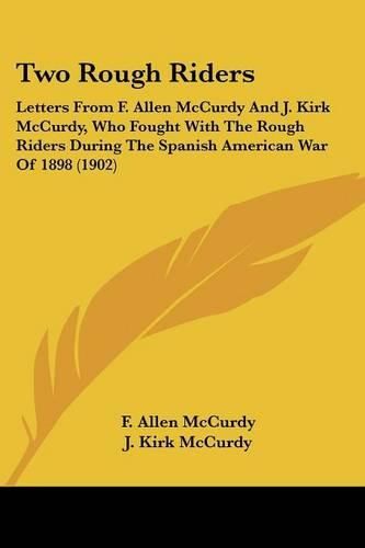 Cover image for Two Rough Riders: Letters from F. Allen McCurdy and J. Kirk McCurdy, Who Fought with the Rough Riders During the Spanish American War of 1898 (1902)