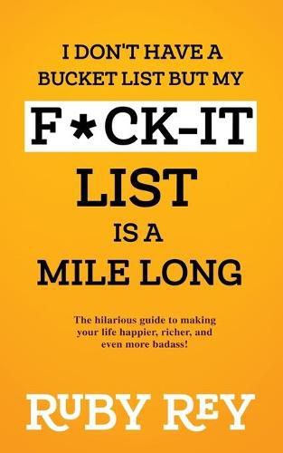 Cover image for I Don't Have a Bucket List but My F*ck-it List is a Mile Long: The hilarious guide to making your life happier, richer, and even more badass!