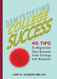 Cover image for Demystifying College Success: 45 Tips to Skyrocket Your Success from College and Beyond!