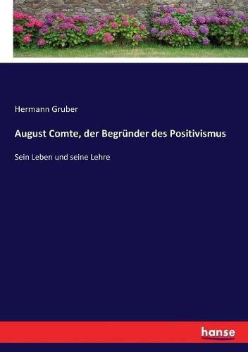 August Comte, der Begrunder des Positivismus: Sein Leben und seine Lehre