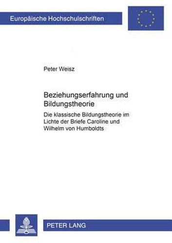 Cover image for Beziehungserfahrung Und Bildungstheorie: Die Klassische Bildungstheorie Im Lichte Der Briefe Caroline Und Wilhelm Von Humboldts