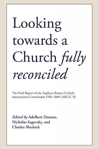 Cover image for Looking Towards a Church Fully Reconciled: The Final Report of the Anglican-Roman Catholic International Commission 1983-2005 (Arcic II)