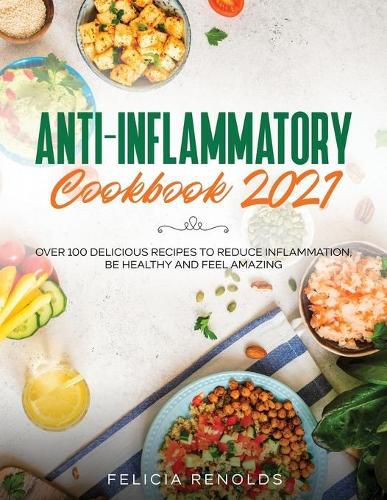 Cover image for Anti-Inflammatory Cookbook 2021: Over 100 Delicious Recipes to Reduce Inflammation, Be Healthy and Feel Amazing