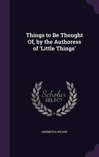 Cover image for Things to Be Thought Of, by the Authoress of 'Little Things