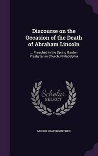 Cover image for Discourse on the Occasion of the Death of Abraham Lincoln: ... Preached in the Spring Garden Presbyterian Church, Philadelphia