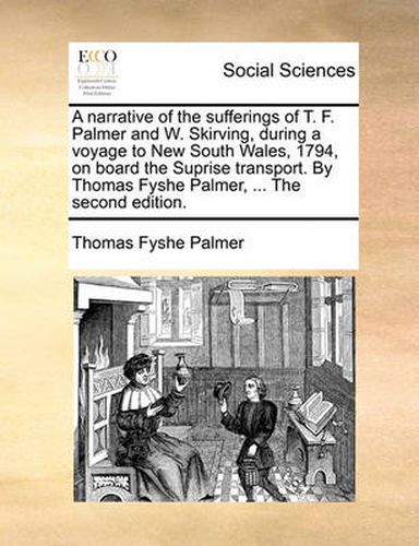 Cover image for A Narrative of the Sufferings of T. F. Palmer and W. Skirving, During a Voyage to New South Wales, 1794, on Board the Suprise Transport. by Thomas Fyshe Palmer, ... the Second Edition.