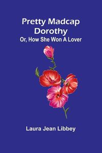 Cover image for Pretty Madcap Dorothy; Or, How She Won a Lover