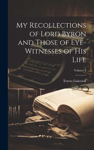 Cover image for My Recollections of Lord Byron and Those of Eye-witnesses of his Life; Volume 2