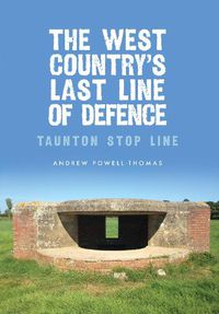 Cover image for The West Country's Last Line of Defence: Taunton Stop Line