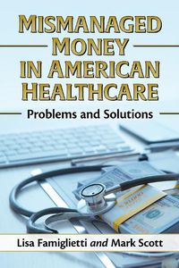 Cover image for Mismanaged Money in American Healthcare