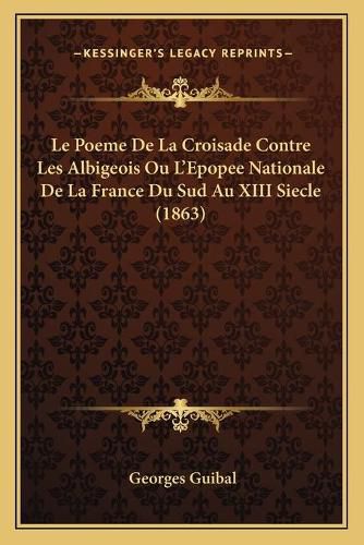 Le Poeme de La Croisade Contre Les Albigeois Ou L'Epopee Nationale de La France Du Sud Au XIII Siecle (1863)