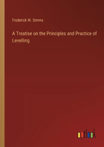 Cover image for A Treatise on the Principles and Practice of Levelling