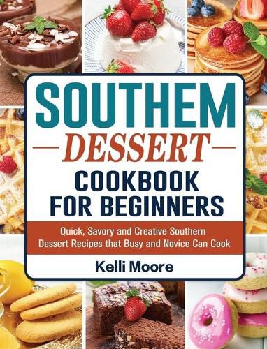 Cover image for Southern Dessert Cookbook For Beginners: Quick, Savory and Creative Southern Dessert Recipes that Busy and Novice Can Cook