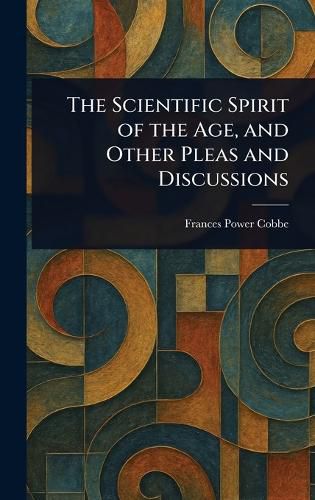 Cover image for The Scientific Spirit of the Age, and Other Pleas and Discussions