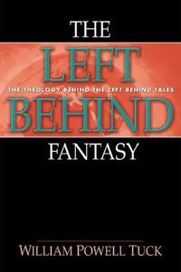 Cover image for The Left Behind Fantasy: The Theology Behind the Left Behind Tales