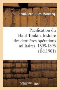 Cover image for Pacification Du Haut-Tonkin, Histoire Des Dernieres Operations Militaires: Colonnes Du Nord, 1895-1896