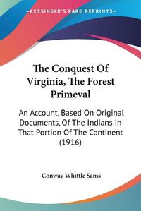 Cover image for The Conquest of Virginia, the Forest Primeval: An Account, Based on Original Documents, of the Indians in That Portion of the Continent (1916)