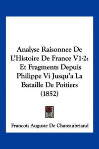 Cover image for Analyse Raisonnee de L'Histoire de France V1-2: Et Fragments Depuis Philippe VI Jusqu'a La Bataille de Poitiers (1852)