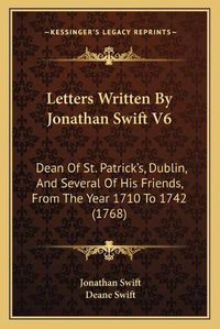 Cover image for Letters Written by Jonathan Swift V6: Dean of St. Patricka Acentsacentsa A-Acentsa Acentss, Dublin, and Several of His Friends, from the Year 1710 to 1742 (1768)