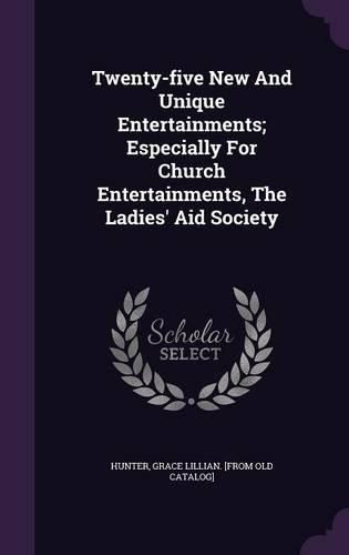 Cover image for Twenty-Five New and Unique Entertainments; Especially for Church Entertainments, the Ladies' Aid Society