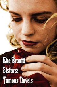 Cover image for The Bronte Sisters: Famous Novels - Unabridged - Wuthering Heights, Agnes Grey, The Tenant of Wildfell Hall, Jane Eyre