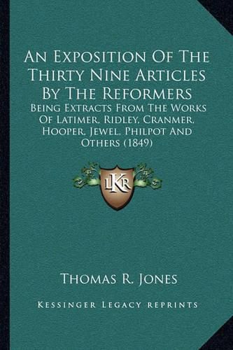 An Exposition of the Thirty Nine Articles by the Reformers: Being Extracts from the Works of Latimer, Ridley, Cranmer, Hooper, Jewel, Philpot and Others (1849)