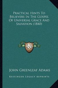 Cover image for Practical Hints to Believers in the Gospel of Universal Grace and Salvation (1840)