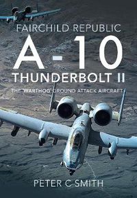 Cover image for Fairchild Republic A-10 Thunderbolt II: The 'Warthog' Ground Attack Aircraft