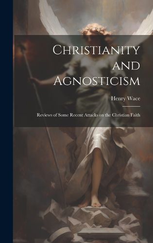 Cover image for Christianity and Agnosticism; Reviews of Some Recent Attacks on the Christian Faith