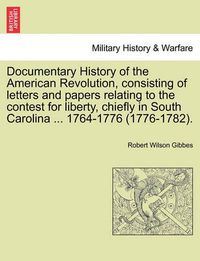 Cover image for Documentary History of the American Revolution, Consisting of Letters and Papers Relating to the Contest for Liberty, Chiefly in South Carolina ... 1764-1776 (1776-1782).