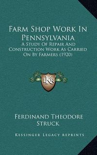 Cover image for Farm Shop Work in Pennsylvania: A Study of Repair and Construction Work as Carried on by Farmers (1920)