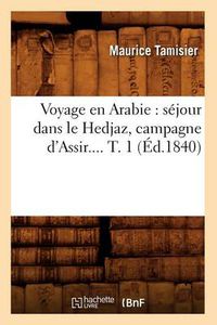 Cover image for Voyage En Arabie: Sejour Dans Le Hedjaz, Campagne d'Assir. Tome 1 (Ed.1840)