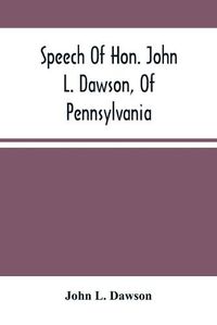 Cover image for Speech Of Hon. John L. Dawson, Of Pennsylvania, On The Reconstruction Of The Union