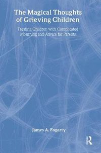 Cover image for The Magical Thoughts of Grieving Children: Treating Children with Complicated Mourning and Advice for Parents