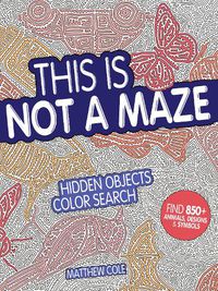 Cover image for This Is Not a Maze: Hidden Objects Color Search. Find 850+ Animals, Designs and Symbols