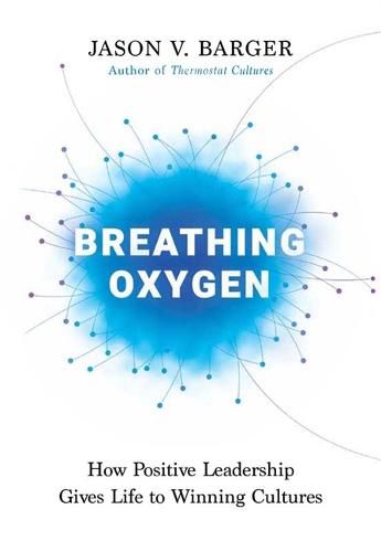 Cover image for Breathing Oxygen: How Positive Leadership Gives Life to Winning Cultures